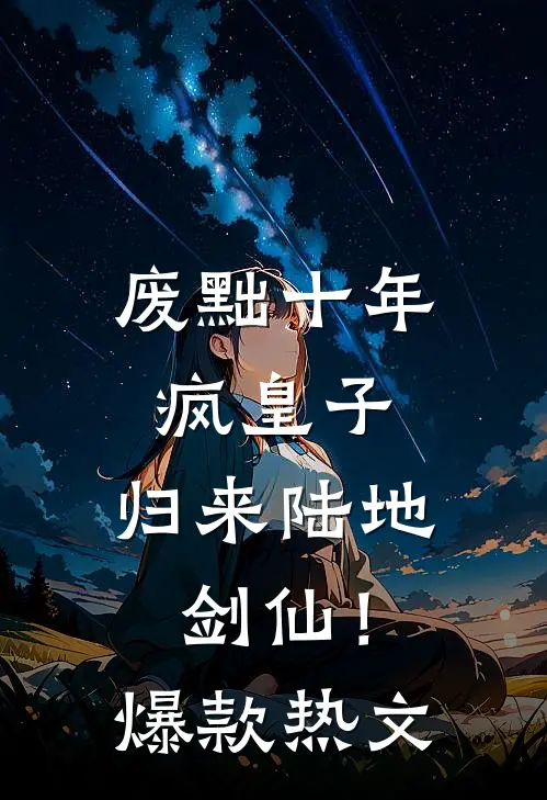 废黜十年疯皇子，归来陆地剑仙！爆款热文