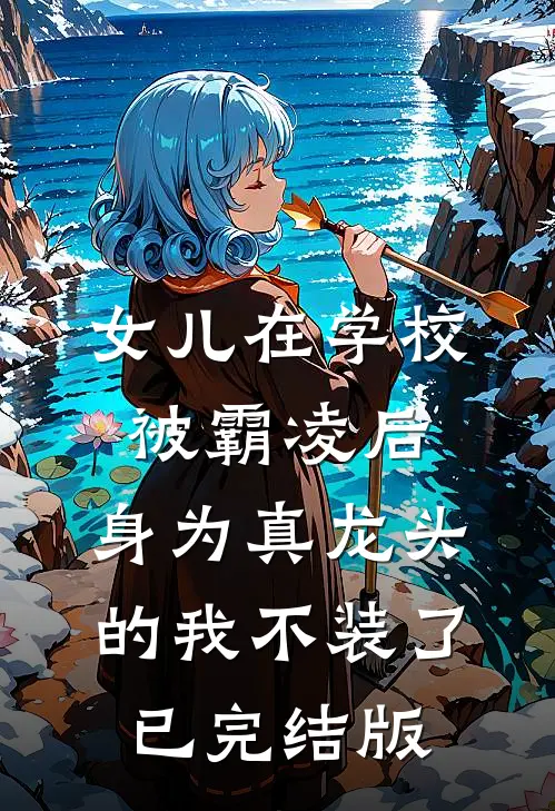 女儿在学校被霸凌后，身为真龙头的我不装了已完结版