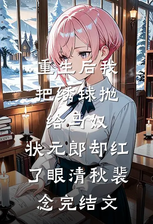 重生后我把绣球抛给马奴，状元郎却红了眼清秋裴念完结文