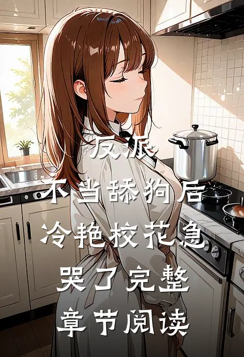 反派：不当舔狗后，冷艳校花急哭了完整章节阅读