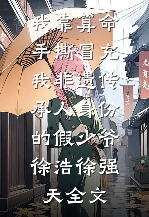我靠算命手撕冒充我非遗传承人身份的假少爷徐浩徐强天全文