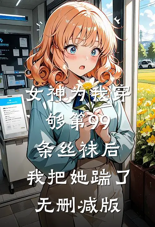 女神为我穿够第99条丝袜后，我把她踹了无删减版