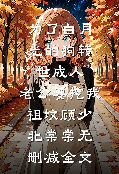 为了白月光的狗转世成人，老公要挖我祖坟顾少北棠棠无删减全文