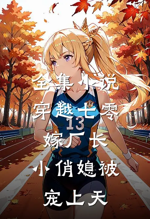 全集小说穿越七零嫁厂长，小俏媳被宠上天