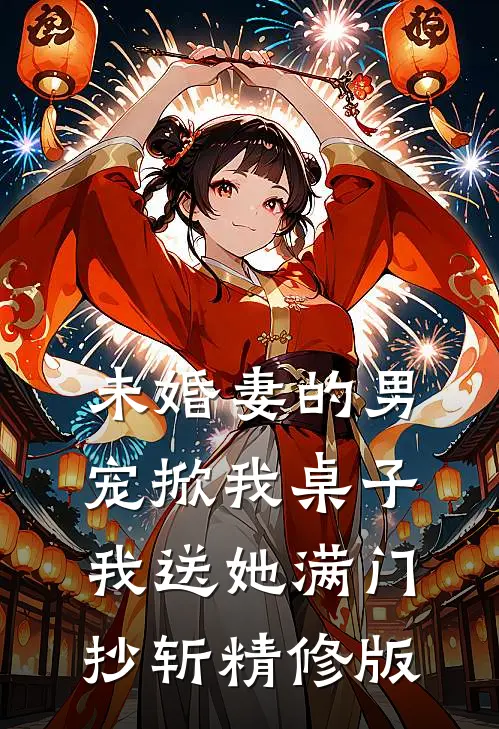 未婚妻的男宠掀我桌子，我送她满门抄斩精修版