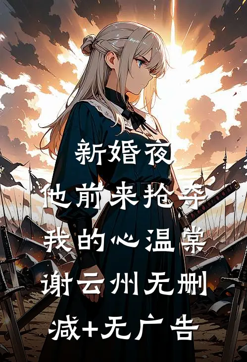 新婚夜，他前来抢夺我的心温棠谢云州无删减+无广告