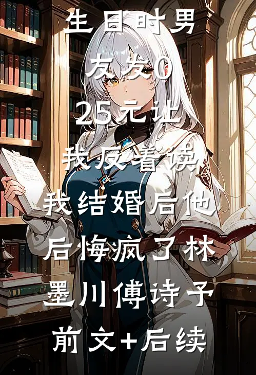 生日时男友发0.25元让我反着读，我结婚后他后悔疯了林墨川傅诗予前文+后续