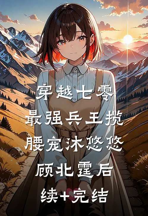 穿越七零，最强兵王揽腰宠沐悠悠顾北霆后续+完结