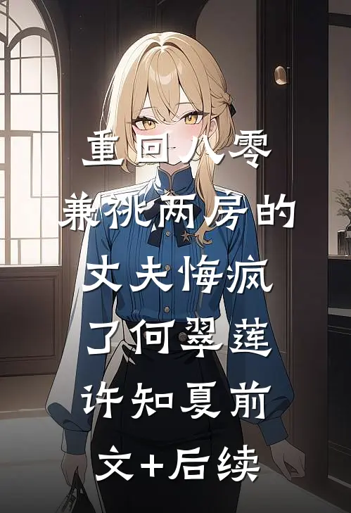 重回八零，兼祧两房的丈夫悔疯了何翠莲许知夏前文+后续