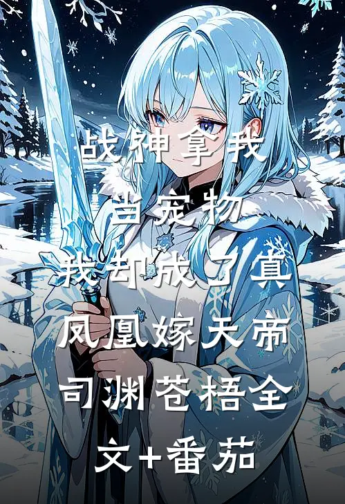 战神拿我当宠物，我却成了真凤凰嫁天帝司渊苍梧全文+番茄