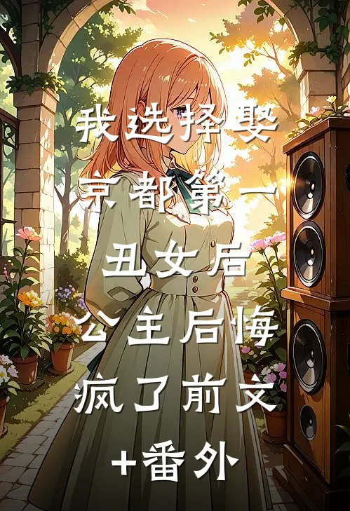 我选择娶京都第一丑女后，公主后悔疯了前文+番外
