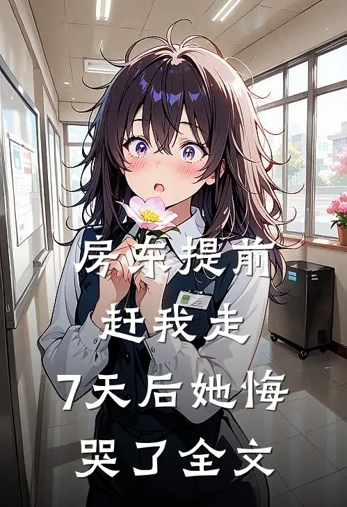 房东提前赶我走，7天后她悔哭了全文