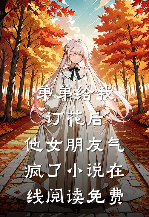弟弟给我订花后，他女朋友气疯了小说在线阅读免费
