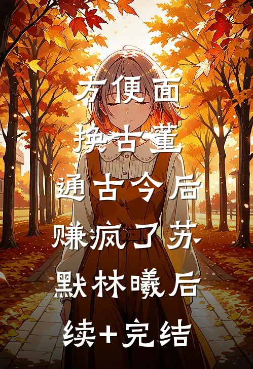 方便面换古董，通古今后赚疯了苏默林曦后续+完结