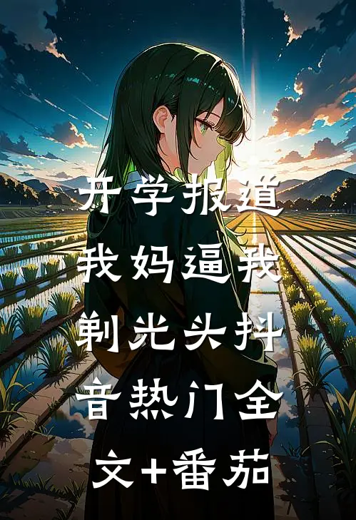 开学报道，我妈逼我剃光头抖音热门全文+番茄