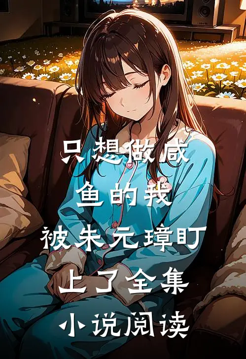 只想做咸鱼的我，被朱元璋盯上了全集小说阅读
