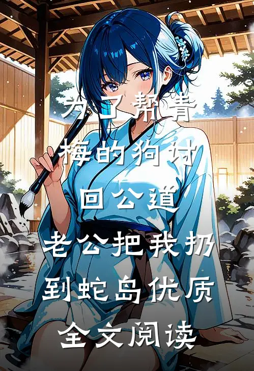 为了帮青梅的狗讨回公道，老公把我扔到蛇岛优质全文阅读
