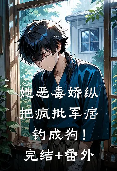 她恶毒娇纵，把疯批军痞钓成狗！完结+番外