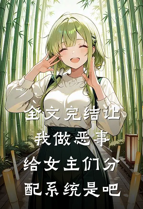 全文完结让我做恶事，给女主们分配系统是吧