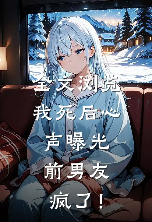 全文浏览我死后心声曝光，前男友疯了！