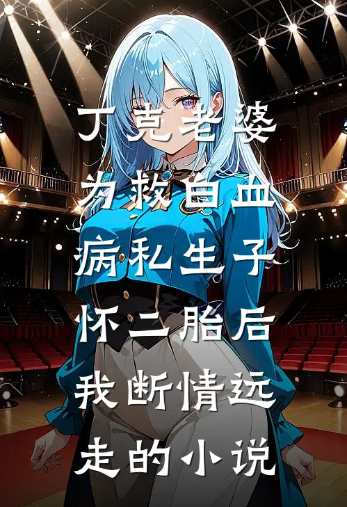 丁克老婆为救白血病私生子怀二胎后，我断情远走的小说