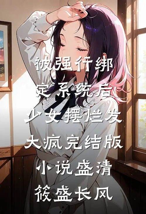 被强行绑定系统后，少女摆烂发大疯完结版小说盛清筱盛长风