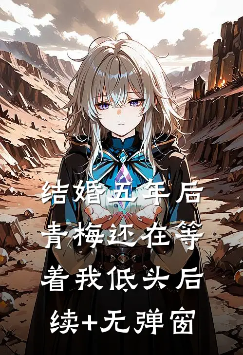 结婚五年后，青梅还在等着我低头后续+无弹窗