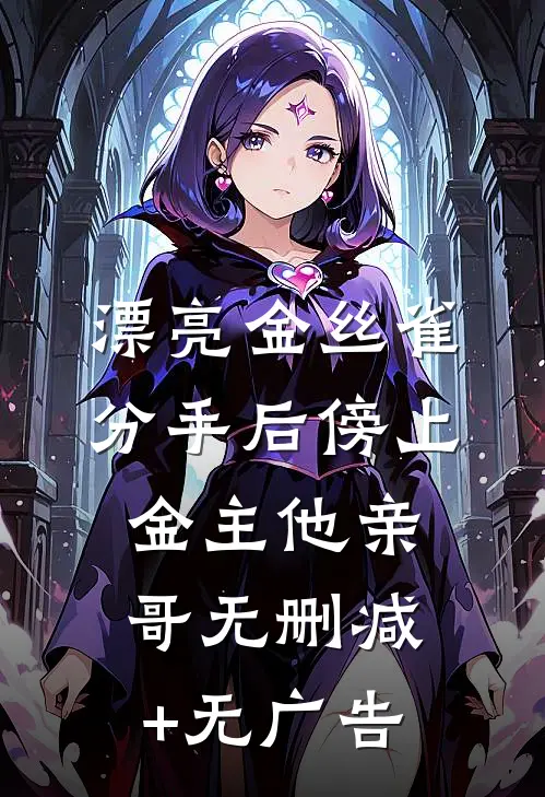 漂亮金丝雀分手后傍上金主他亲哥无删减+无广告