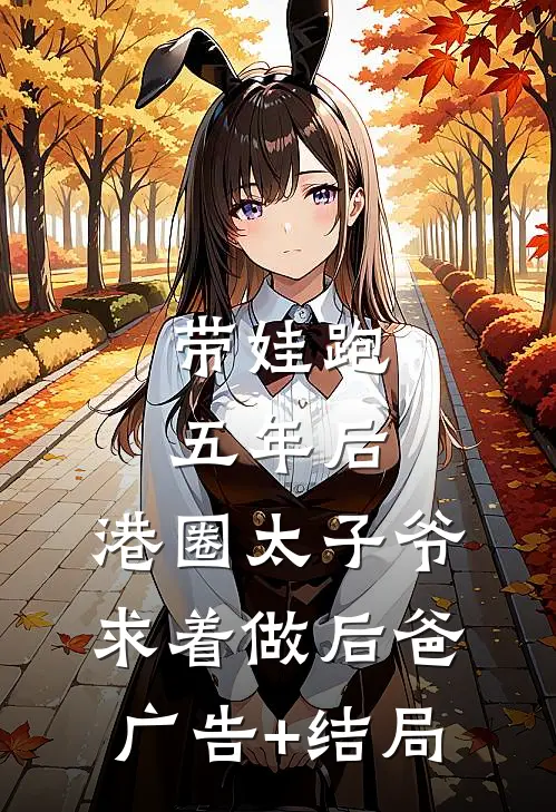 带娃跑五年后，港圈太子爷求着做后爸广告+结局
