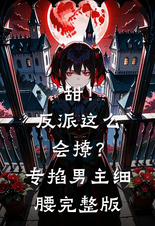 甜！反派这么会撩？专掐男主细腰完整版