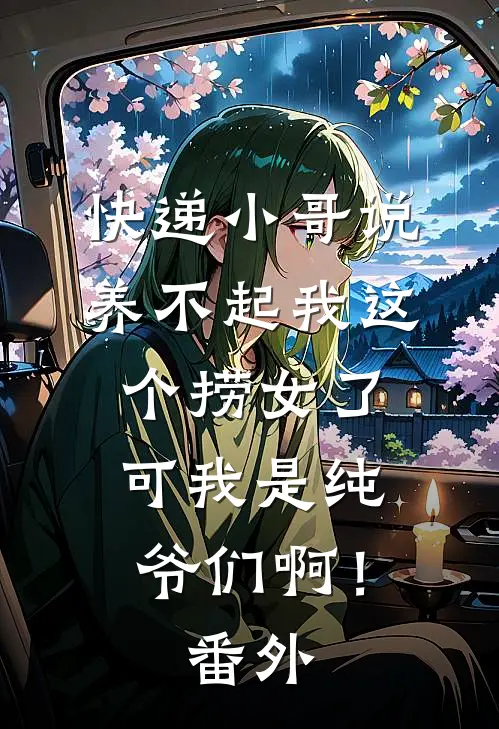 快递小哥说养不起我这个捞女了，可我是纯爷们啊！番外