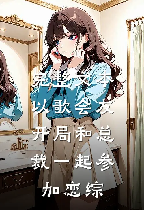 完整文本以歌会友：开局和总裁一起参加恋综