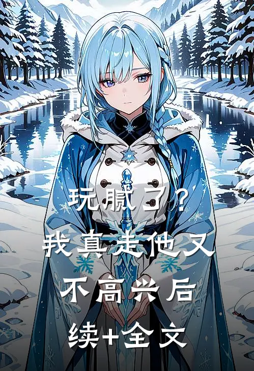 玩腻了？我真走他又不高兴后续+全文