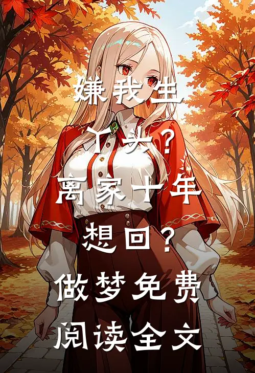 嫌我生丫头？离家十年想回？做梦免费阅读全文