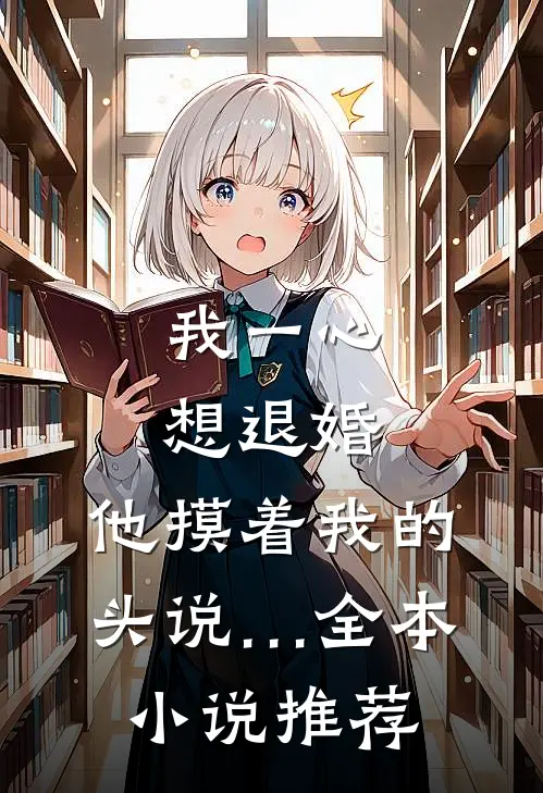 我一心想退婚，他摸着我的头说…全本小说推荐