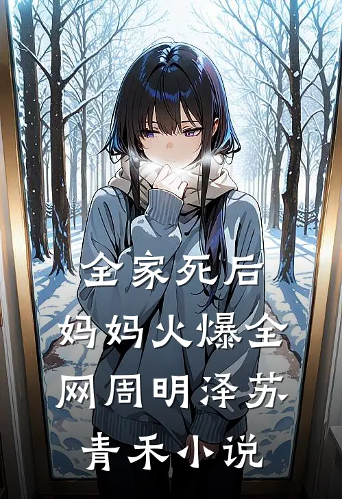 全家死后，妈妈火爆全网周明泽苏青禾小说