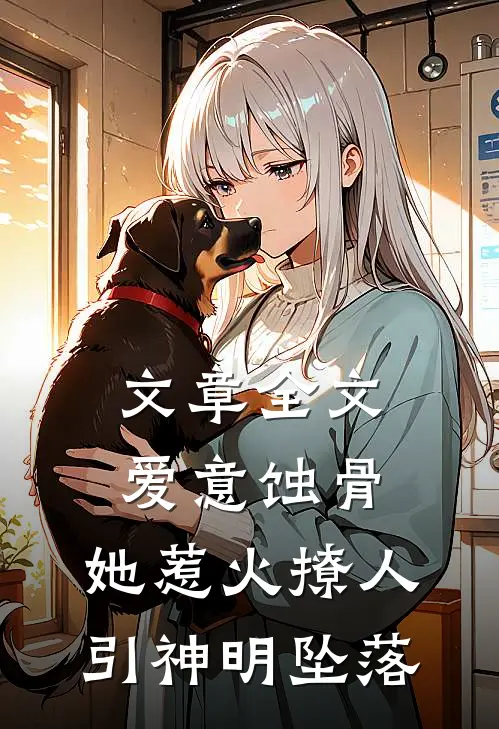 文章全文爱意蚀骨:她惹火撩人,引神明坠落
