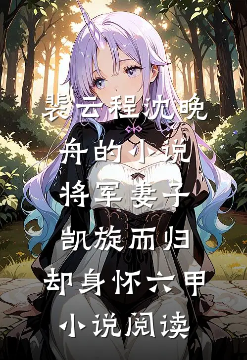 裴云程沈晚舟的小说将军妻子凯旋而归，却身怀六甲小说阅读
