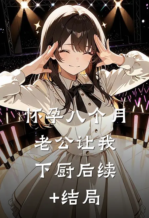 怀孕八个月，老公让我下厨后续+结局