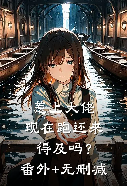 惹上大佬，现在跑还来得及吗？番外+无删减