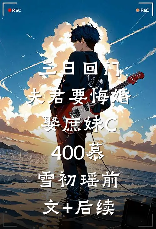 三日回门，夫君要悔婚娶庶妹C400慕雪初瑶前文+后续