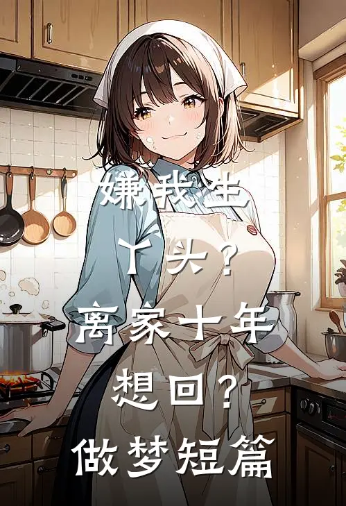 嫌我生丫头？离家十年想回？做梦短篇