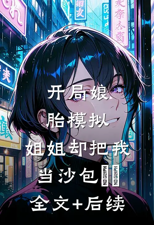 开局娘胎模拟，姐姐却把我当沙包​​全文+后续