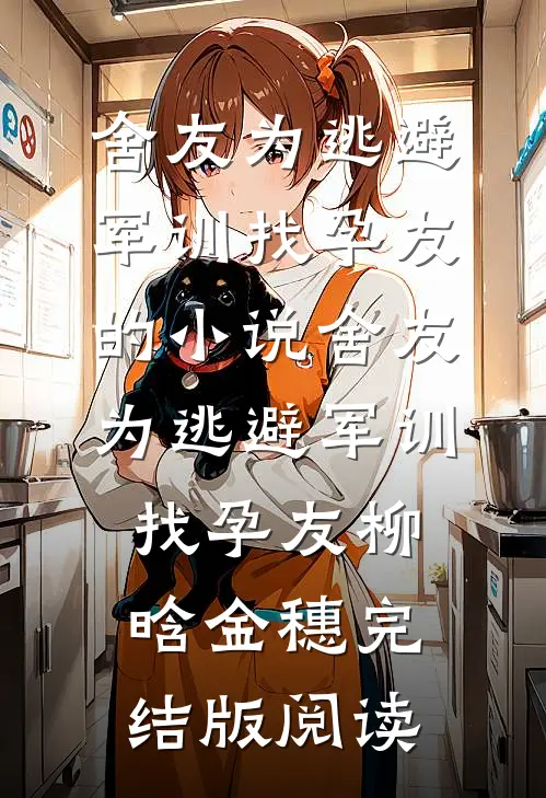 舍友为逃避军训找“孕友”的小说舍友为逃避军训找“孕友”柳晗金穗完结版阅读