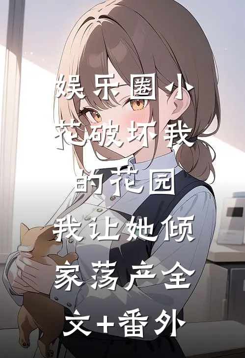 娱乐圈小花破坏我的花园，我让她倾家荡产全文+番外