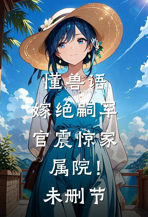 懂兽语，嫁绝嗣军官震惊家属院！未删节