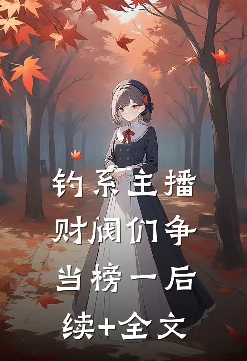 钓系主播：财阀们争当榜一后续+全文