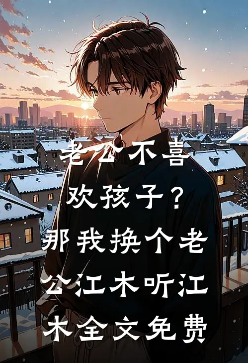 老公不喜欢孩子？那我换个老公江木听江木全文免费