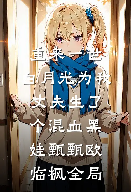 重来一世，白月光为我丈夫生了个混血黑娃甄甄欧临枫全局