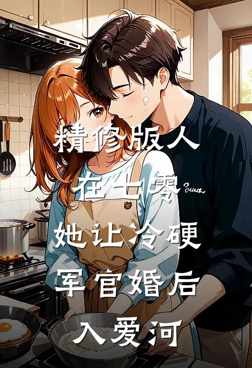 精修版人在七零：她让冷硬军官婚后入爱河